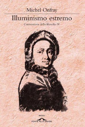 [Contre-histoire de la philosophie 04] • Illuminismo Estremo · Controstoria Della Filosofia IV · 4 (Ponte Alle Grazie Saggi E Manuali)